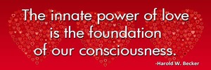the-innate-power-of-love-is-the-foundation-of-our-consciousness-haroldwbecker-unconditionallove