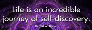 life-is-an-incredible-journey-of-self-discovery-haroldwbecker-thelovefoundation-unconditionallove 2