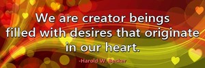 we-are-creator-beings-filled-with-desires-that-originate-in-our-heart-haroldwbecker-thelovefoundation-unconditionallove we-are-creator-beings-filled-with-desires-that-originate-in-our-heart-haroldwbecker-thelovefoundation-unconditionallove